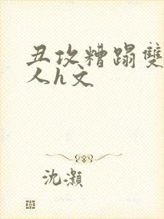 丑攻糟蹋双性美人h文