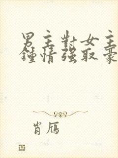 男主对女主一见钟情强取豪夺