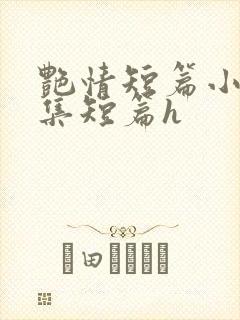 艳情短篇小说合集短篇h