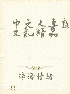 中文人妻熟妇乱又乱精品