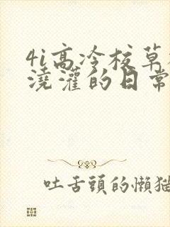 4i高冷校草被浇灌的日常小说结局