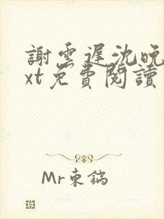 谢云迟沈晚梨txt免费阅读