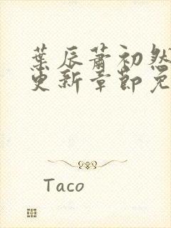 叶辰萧初然刚刚更新章节免费阅读笔趣阁