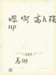 嗯 啊 高h强np
