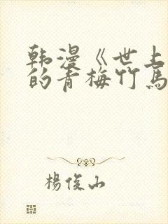 韩漫《世上最好的青梅竹马》小说