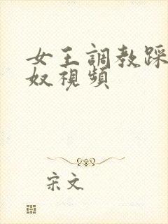 女王调教踩踏男奴视频