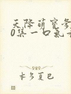 天降萌宝爹地80集一口气看完