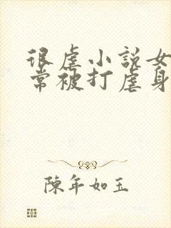 很虐小说女主常常被打虐身