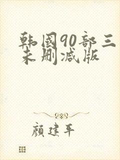 韩国90部三级未删减版
