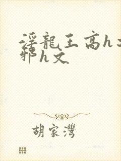 淫龙王高h之淫邪h文
