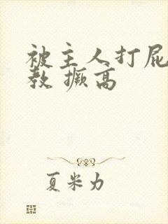 被主人打屁股调教 撅高