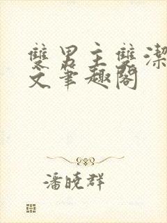 双男主双洁高干文笔趣阁