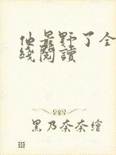 他最野了全文在线阅读