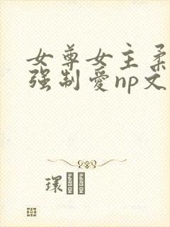 女尊女主柔弱被强制爱np文推荐封面