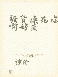 骚货操死你啊啊啊好爽封面