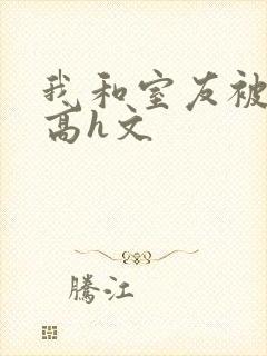 我和室友被调教高h文