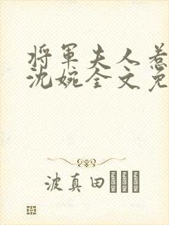 将军夫人惹不得沈婉全文免费阅读完结篇