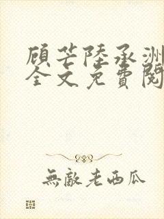 顾芒陆承洲小说全文免费阅读无删减