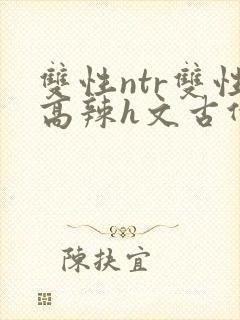 双性ntr双性高辣h文古代