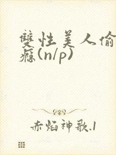 双性美人偷吃成瘾(n/p)