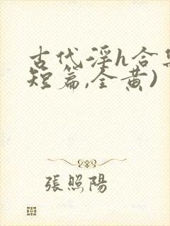 古代淫h合集(短篇,全黄)