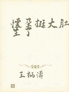 怀孕挺大肚子快生了