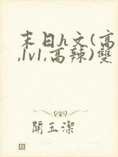 末日h文(高h,1v1,高辣)双男主