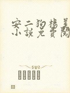 安二狗杨美玲的小说免费阅读