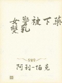 女警被下药玩弄双乳