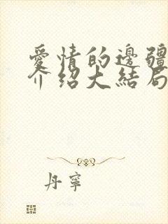 爱情的边疆剧情介绍大结局