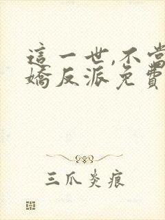 这一世,不当傲娇反派免费阅读