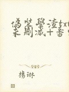 伪装学渣txt未删减+番外肉