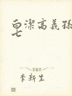 白洁高义孙倩老七