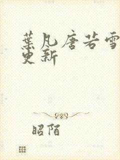 叶凡唐若雪最近更新