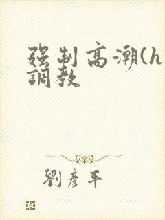 强制高潮(h)调教