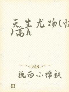 天生尤物(快穿)高h