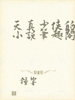 天真少侠的雌堕小说笔趣阁最新章节