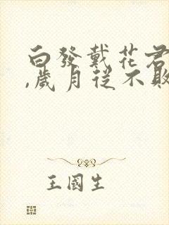 白发戴花君莫笑,岁月从不败美人什么意思