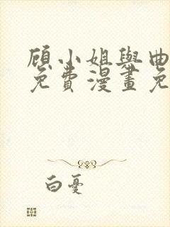 顾小姐与曲小姐免费漫画免费特典