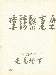 播种欧吉桑与人妻的禁忌之恋