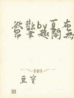 欲欢by夏布多昂笔趣阁无弹窗最新章节