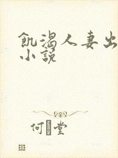 饥渴人妻出轨记小说