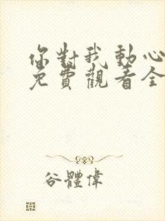 你对我动心短剧免费观看全集