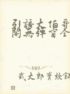 引诱大伯哥笔趣阁无弹窗全文