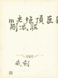 m光绝顶巨乳无删减版