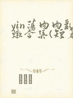 yin荡肉肉乱炖合集(短篇合集)第21章封面