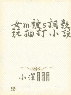 女m被s调教虐玩抽打小说
