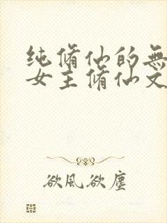 纯修仙的无cp女主修仙文