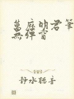 万历明君笔趣阁无弹窗