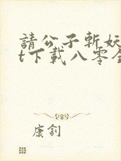 请公子斩妖txt下载八零全文